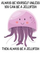 Always Be Yourself Unless You Can Be A Jellyfish Then Always Be A Jellyfish