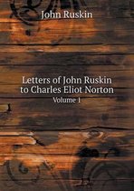 Letters of John Ruskin to Charles Eliot Norton Volume 1