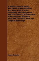 A Military Journal During The American Revolutionary War, From 1775 To 1783 - Describing Interesting Events And Transactions Of This Period; With Numerous Historical Facts And Anecdotes, From The Original Manuscript