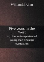 Five years in the West or, How an inexperienced young man finds his occupation