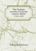 The Probate records of Lincoln county, Maine 1760 to 1800