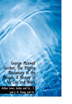 George Maxwell Gordon; The Pilgrim Missionary of the Punjab. a History of His Life and Work