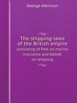 The shipping-laws of the British empire consisting of Park on marine insurance and Abbott on shipping