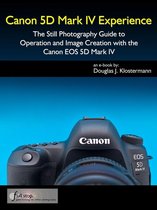 Canon 5D Mark IV Experience - The Still Photography Guide to Operation and Image Creation with the Canon EOS 5D Mark IV
