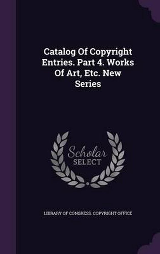 Catalog of Copyright Entries. Part 4. Works of Art, Etc. New Series