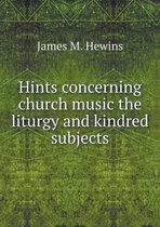 Hints concerning church music the liturgy and kindred subjects