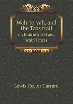 Wah-to-yah, and the Taos trail or, Prairie travel and scalp dances