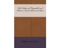 The Culture of Vegetables and Flowers From Seeds and Roots