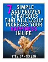 7 Simple and Proven Strategies That Will Easily Increase Your Happiness in Life