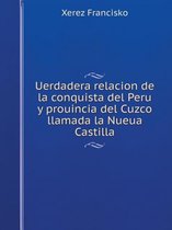 Uerdadera relacion de la conquista del Peru y prouincia del Cuzco llamada la Nueua Castilla