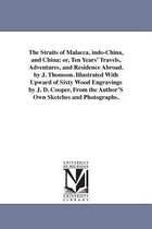 The Straits of Malacca, indo-China, and China; or, Ten Years' Travels, Adventures, and Residence Abroad. by J. Thomson. Illustrated With Upward of Sixty Wood Engravings by J. D. Co