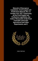 Manuals of Emergency Legislation. Food (Supply and Production) Manual, REV. to October 21st, 1917. Comprising All the Food Supply and Production Legislation, the Orders Thereunder of the Food