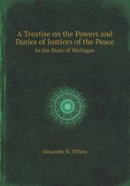 A Treatise on the Powers and Duties of Justices of the Peace in the State of Michigan