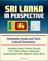 Sri Lanka in Perspective: Orientation Guide and Tamil Cultural Orientation: Geography, History, Economy, Security, LTTE, Islamist Violence, Colombo/Sri Jayawardenepura Kotte, Negombo, Kandy, Moors