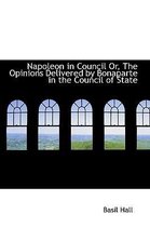 Napoleon in Council Or, the Opinions Delivered by Bonaparte in the Council of State