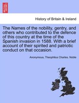 The Names of the Nobility, Gentry, and Others Who Contributed to the Defence of This Country at the Time of the Spanish Invasion in 1588. with a Brief Account of Their Spirited and