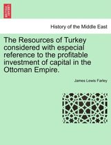 The Resources of Turkey Considered with Especial Reference to the Profitable Investment of Capital in the Ottoman Empire.