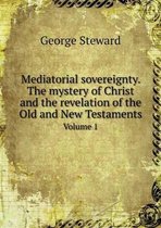 Mediatorial sovereignty. The mystery of Christ and the revelation of the Old and New Testaments Volume 1