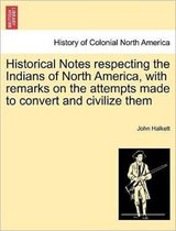 Historical Notes Respecting the Indians of North America, with Remarks on the Attempts Made to Convert and Civilize Them