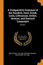 A Comparative Grammar of the Sanskrit, Zend, Greek, Latin, Lithuanian, Gothic, German, and Slavonic Languages; Volume 1