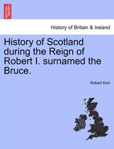 History of Scotland During the Reign of Robert I. Surnamed the Bruce.