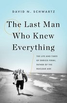 The Last Man Who Knew Everything The Life and Times of Enrico Fermi, Father of the Nuclear Age