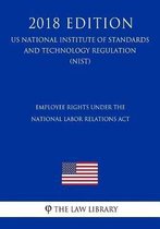 Employee Rights Under the National Labor Relations ACT (Us National Labor Relations Board Regulation) (Nlrb) (2018 Edition)