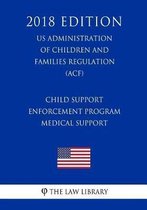 Child Support Enforcement Program - Medical Support (Us Administration of Children and Families Regulation) (Acf) (2018 Edition)