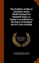The Earldom of Mar in Sunshine and in Shade During Five Hundred Years, in Reply to an Address to the Peers of Scotland by W.H. Earl of Kellie