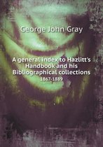 A general index to Hazlitt's Handbook and his Bibliographical collections 1867-1889