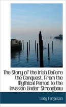 The Story of the Irish Before the Conquest. from the Mythical Period to the Invasion Under Strongbow