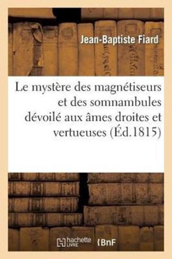Philosophie- Le Mystère Des Magnétiseurs Et Des Somnambules Dévoilé Aux Âmes Droites Et Vertueuses