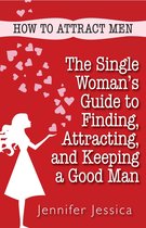 How To Attract Men: The Single Woman's Guide to Finding, Attracting, and Keeping a Good Man