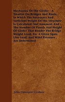 Mechanics Of The Girder - A Treatise On Bridges And Roofs, In Which The Necessary And Sufficient Weight Of The Structure Is Calculated, Not Assumed; A