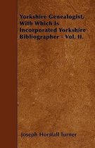 Yorkshire Genealogist, With Which Is Incorporated Yorkshire Bibliographer - Vol. II.