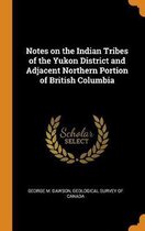 Notes on the Indian Tribes of the Yukon District and Adjacent Northern Portion of British Columbia