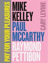 Pay for your Pleasures - Mike Kelley, Paul McCarthy, Raymond Pettibon