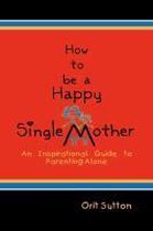 How To Be A Happy Single Mother An Inspi