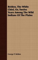 Belden, The White Chief, Or, Twelve Years Among The Wild Indians Of The Plains
