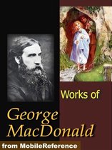 Works Of George MacDonald: Phantastes, The Princess And Curdie, Lilith, Unspoken Sermons, At The Back Of The North Wind, More Novels, Non-Fiction, Plays, Short Stories And Poetry (Mobi Collected Works)