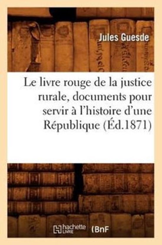 Le Livre Rouge de la Justice Rurale, Documents Pour Servir l'Histoire d'Une R publique ( d.1871)