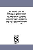New Theorems, Tables, and Diagrams, for the Computation of Earth-Work. Designed for the Use of Engineers in Preliminary and Final Estimates, of Students in Engineering, and of Cont