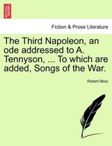 The Third Napoleon, an Ode Addressed to A. Tennyson, ... to Which Are Added, Songs of the War.