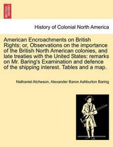 American Encroachments on British Rights; Or, Observations on the Importance of the British North American Colonies, and Late Treaties with the United States