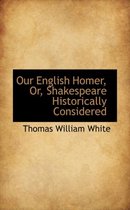 Our English Homer, Or, Shakespeare Historically Considered