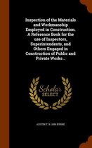 Inspection of the Materials and Workmanship Employed in Construction. a Reference Book for the Use of Inspectors, Superintendents, and Others Engaged in Construction of Public and Private Wor