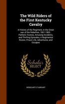 The Wild Riders of the First Kentucky Cavalry: A History of the Regiment, in the Great War of the Rebellion, 1861-1865