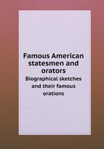 Famous American statesmen and orators Biographical sketches and their famous orations
