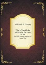 Trial of Antichrist otherwise the man of sin for high treason against the Son of God
