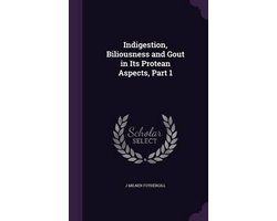 Indigestion, Biliousness and Gout in Its Protean Aspects, Part 1